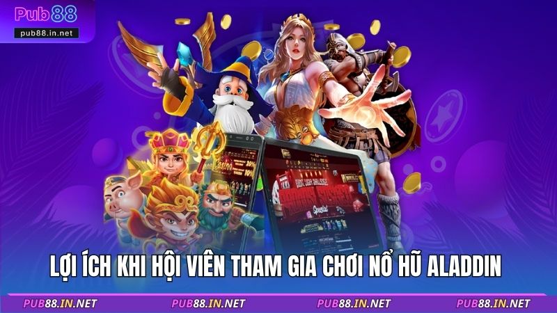 Lợi ích khi hội viên tham gia chơi nổ hũ Aladdin