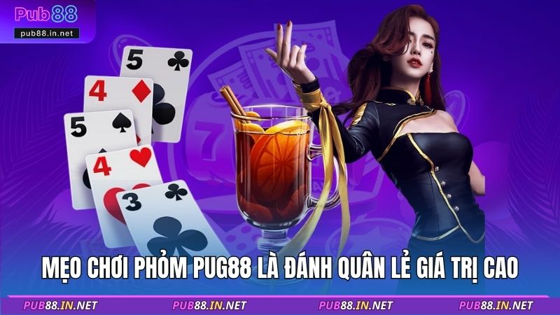 Mẹo chơi Phỏm PUB88 là đánh quân lẻ giá trị cao